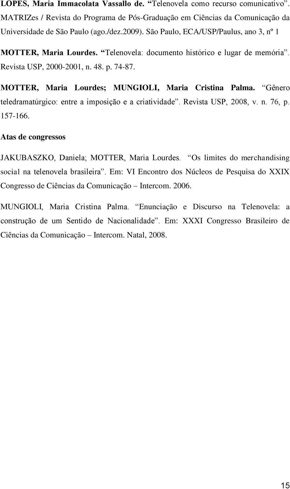 MOTTER, Maria Lourdes; MUNGIOLI, Maria Cristina Palma. Gênero teledramatúrgico: entre a imposição e a criatividade. Revista USP, 2008, v. n. 76, p. 157-166.
