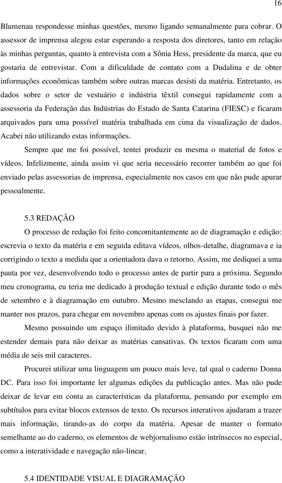 Com a dificuldade de contato com a Dudalina e de obter informações econômicas também sobre outras marcas desisti da matéria.