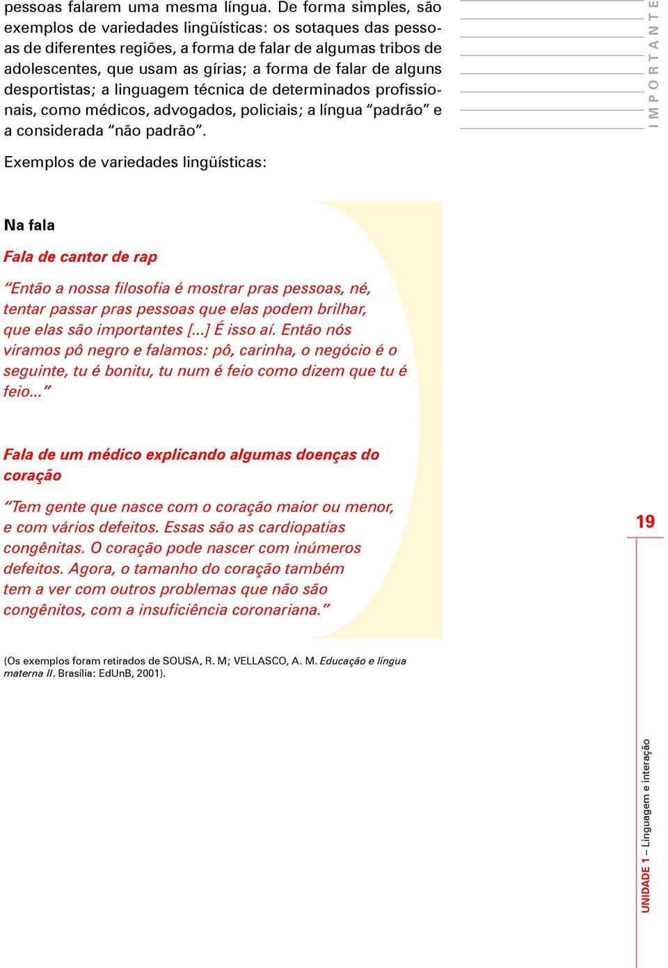 alguns desportistas; a linguagem técnica de determinados profissionais, como médicos, advogados, policiais; a língua padrão e a considerada não padrão.