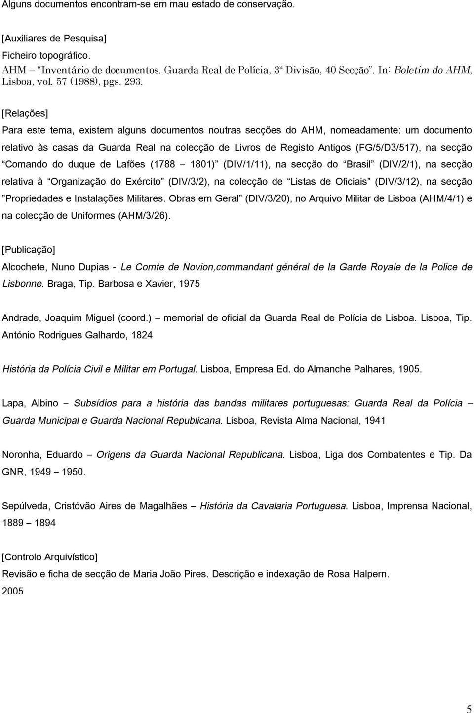 [Relações] Para este tema, existem alguns documentos noutras secções do AHM, nomeadamente: um documento relativo às casas da Guarda Real na colecção de Livros de Registo Antigos (FG/5/D3/517), na