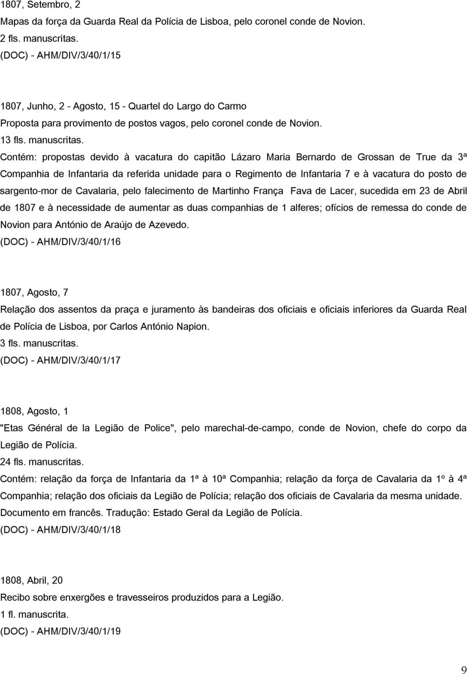 Contém: propostas devido à vacatura do capitão Lázaro Maria Bernardo de Grossan de True da 3ª Companhia de Infantaria da referida unidade para o Regimento de Infantaria 7 e à vacatura do posto de