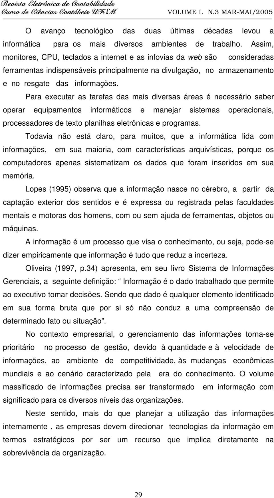 Para executar as tarefas das mais diversas áreas é necessário saber operar equipamentos informáticos e manejar sistemas operacionais, processadores de texto planilhas eletrônicas e programas.