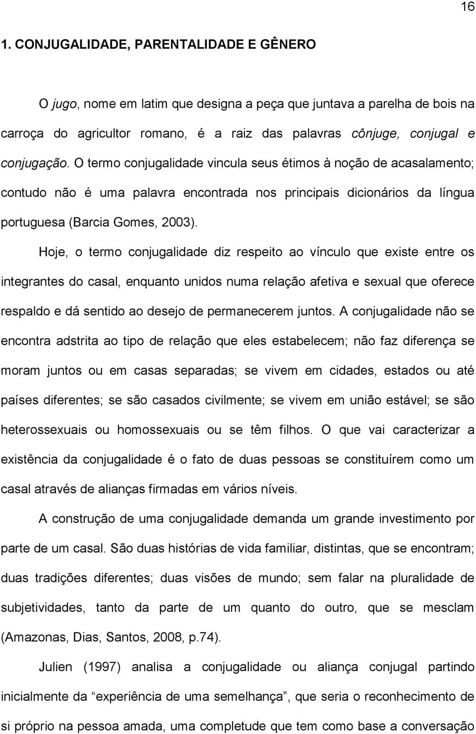 Hoje, o termo conjugalidade diz respeito ao vínculo que existe entre os integrantes do casal, enquanto unidos numa relação afetiva e sexual que oferece respaldo e dá sentido ao desejo de permanecerem