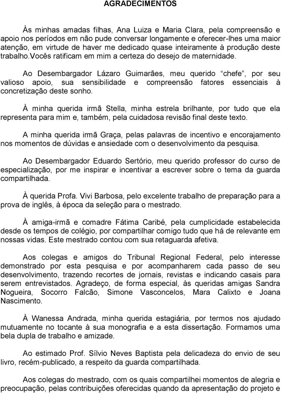 Ao Desembargador Lázaro Guimarães, meu querido chefe, por seu valioso apoio, sua sensibilidade e compreensão fatores essenciais à concretização deste sonho.