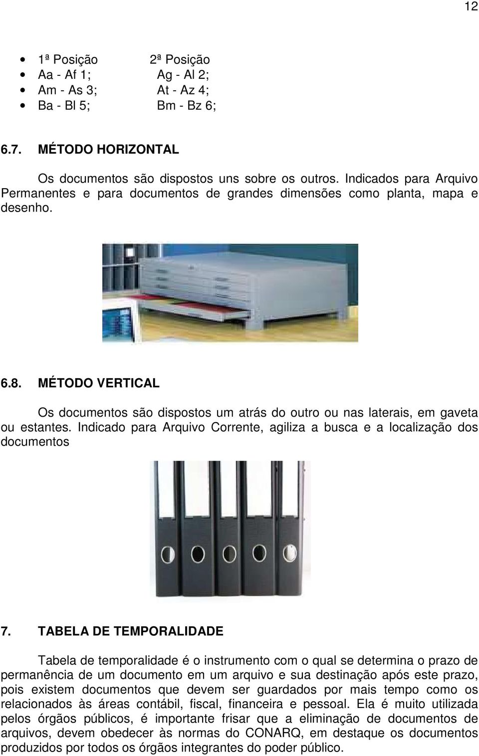 MÉTODO VERTICAL Os documentos são dispostos um atrás do outro ou nas laterais, em gaveta ou estantes. Indicado para Arquivo Corrente, agiliza a busca e a localização dos documentos 7.