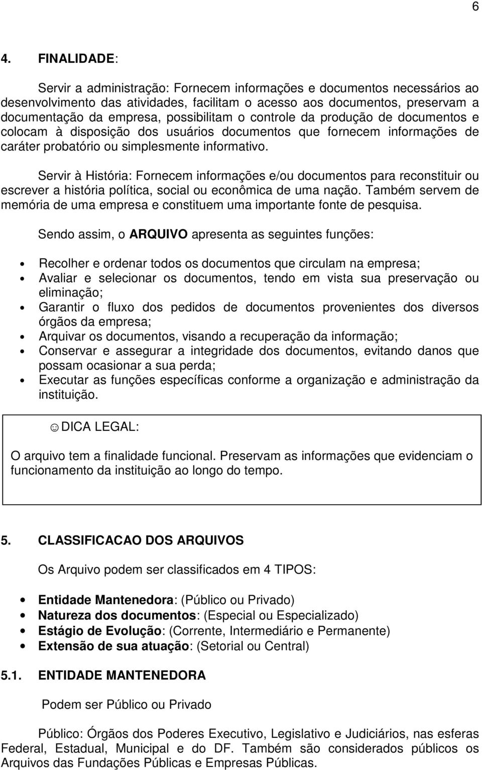 Servir à História: Fornecem informações e/ou documentos para reconstituir ou escrever a história política, social ou econômica de uma nação.