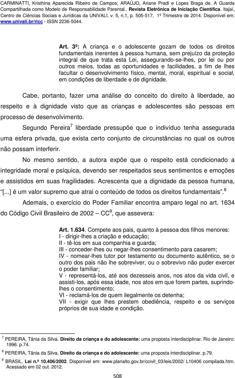 Cabe, portanto, fazer uma análise do conceito do direito à liberdade, ao respeito e à dignidade visto que as crianças e adolescentes são pessoas em processo de desenvolvimento.