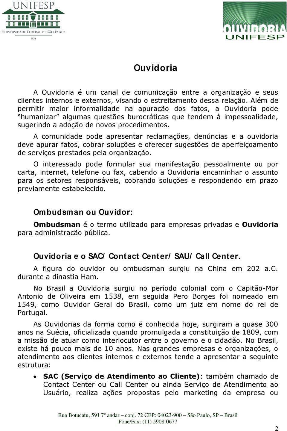 A comunidade pode apresentar reclamações, denúncias e a ouvidoria deve apurar fatos, cobrar soluções e oferecer sugestões de aperfeiçoamento de serviços prestados pela organização.