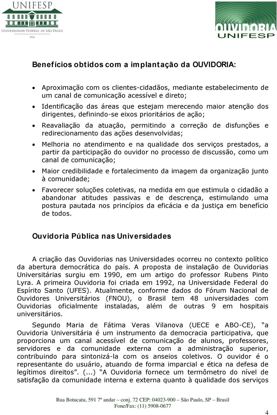 atendimento e na qualidade dos serviços prestados, a partir da participação do ouvidor no processo de discussão, como um canal de comunicação; Maior credibilidade e fortalecimento da imagem da