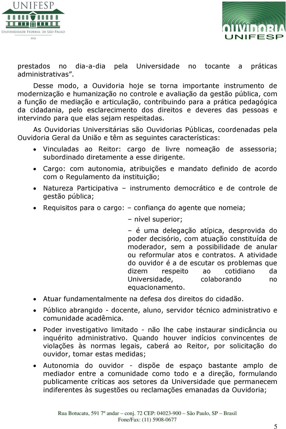 prática pedagógica da cidadania, pelo esclarecimento dos direitos e deveres das pessoas e intervindo para que elas sejam respeitadas.