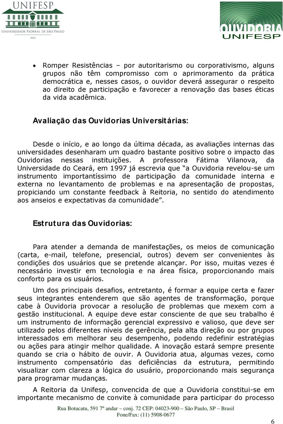 Avaliação das Ouvidorias Universitárias: Desde o início, e ao longo da última década, as avaliações internas das universidades desenharam um quadro bastante positivo sobre o impacto das Ouvidorias