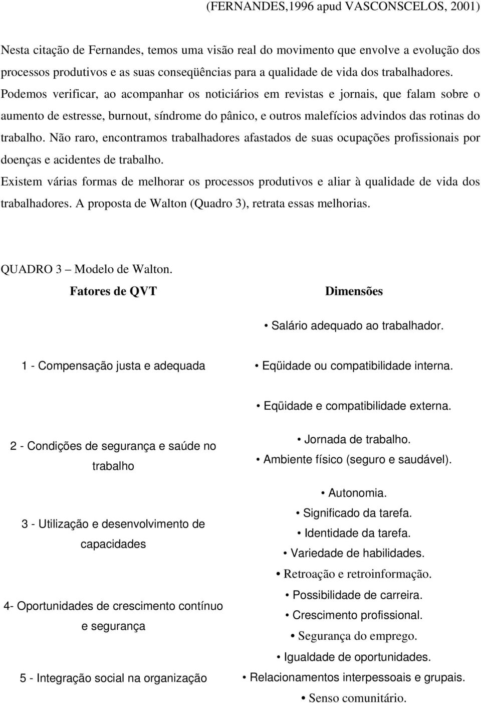 Podemos verificar, ao acompanhar os noticiários em revistas e jornais, que falam sobre o aumento de estresse, burnout, síndrome do pânico, e outros malefícios advindos das rotinas do trabalho.