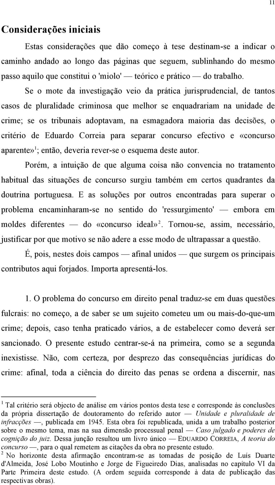 Se o mote da investigação veio da prática jurisprudencial, de tantos casos de pluralidade criminosa que melhor se enquadrariam na unidade de crime; se os tribunais adoptavam, na esmagadora maioria