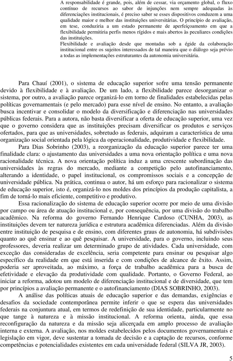 O princípio de avaliação, em tese, conduziria a um estado permanente de aperfeiçoamento em que a flexibilidade permitiria perfis menos rígidos e mais abertos às peculiares condições das instituições.