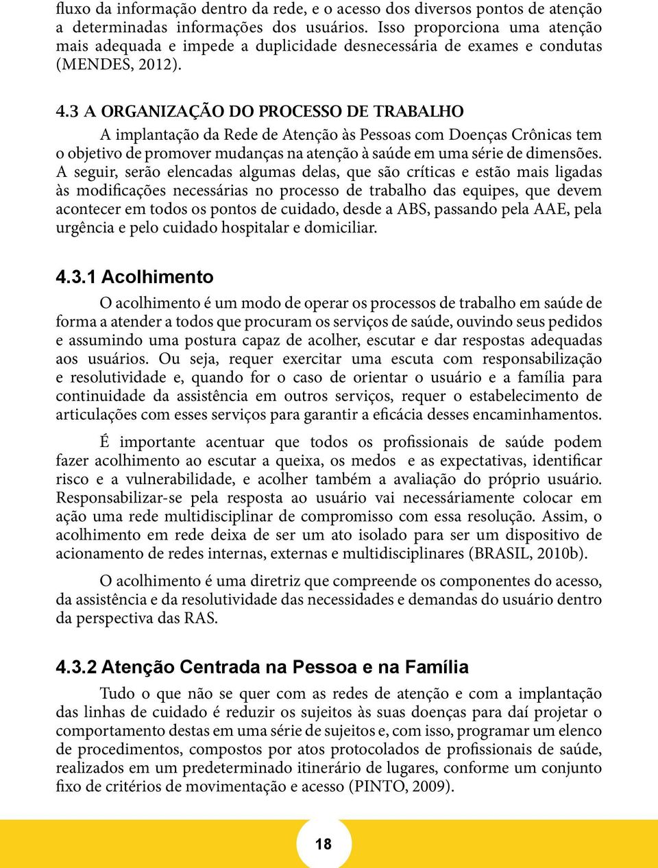 3 A ORGANIZAÇÃO DO PROCESSO DE TRABALHO A implantação da Rede de Atenção às Pessoas com Doenças Crônicas tem o objetivo de promover mudanças na atenção à saúde em uma série de dimensões.