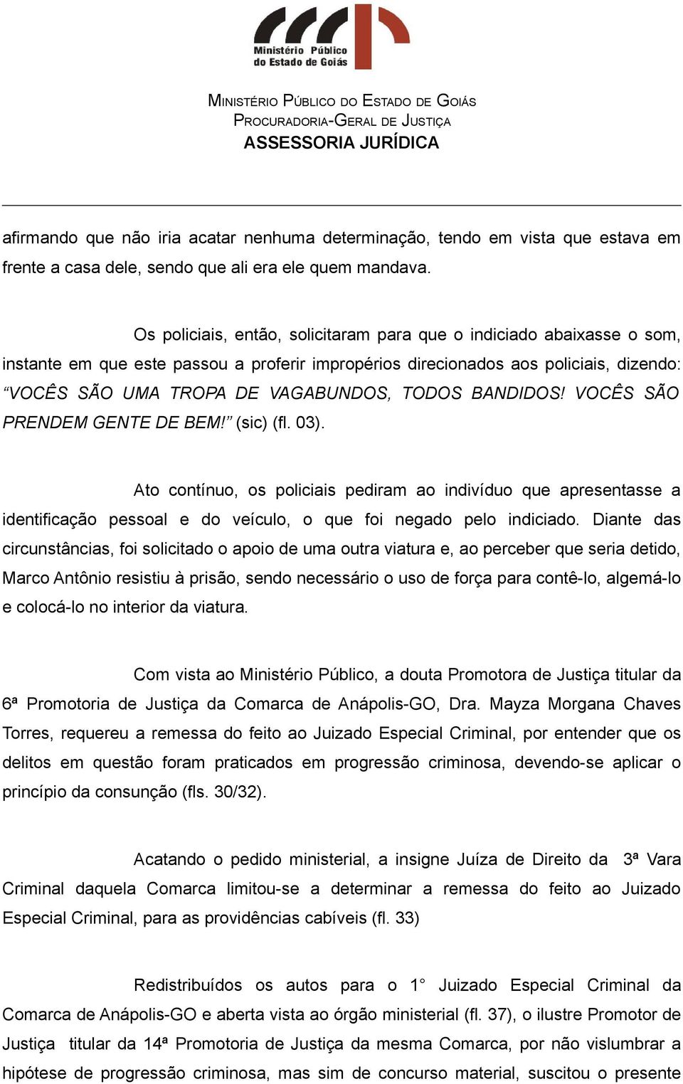 BANDIDOS! VOCÊS SÃO PRENDEM GENTE DE BEM! (sic) (fl. 03). Ato contínuo, os policiais pediram ao indivíduo que apresentasse a identificação pessoal e do veículo, o que foi negado pelo indiciado.