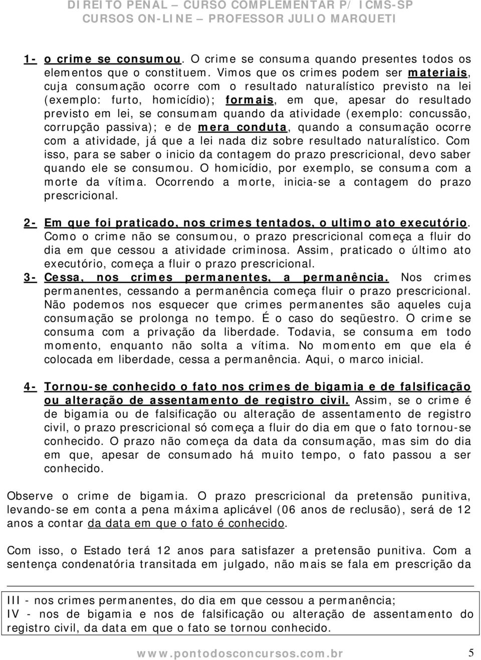 consumam quando da atividade (exemplo: concussão, corrupção passiva); e de mera conduta, quando a consumação ocorre com a atividade, já que a lei nada diz sobre resultado naturalístico.