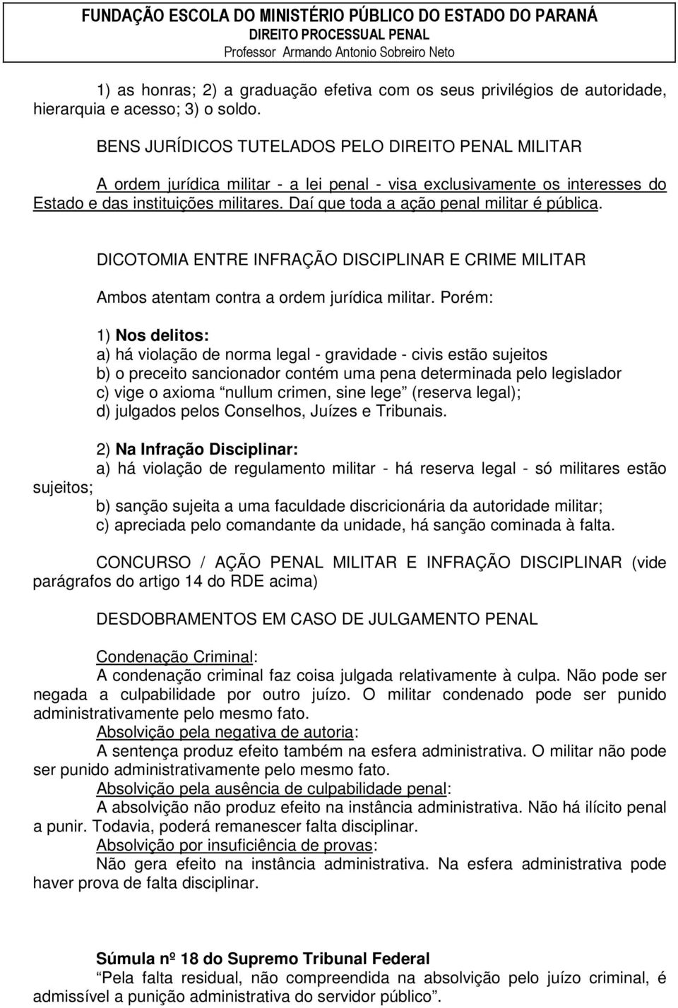 Daí que toda a ação penal militar é pública. DICOTOMIA ENTRE INFRAÇÃO DISCIPLINAR E CRIME MILITAR Ambos atentam contra a ordem jurídica militar.