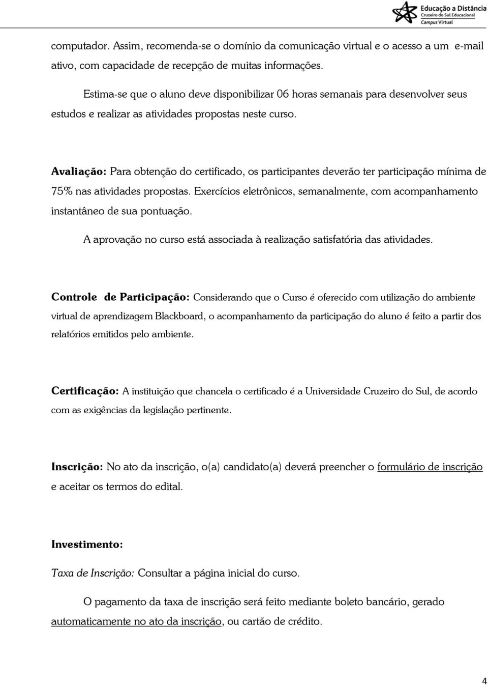 Avaliação: Para obtenção do certificado, os participantes deverão ter participação mínima de 75% nas atividades propostas.