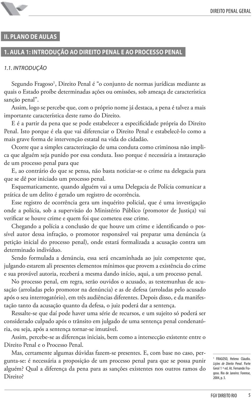 Assim, logo se percebe que, com o próprio nome já destaca, a pena é talvez a mais importante característica deste ramo do Direito.