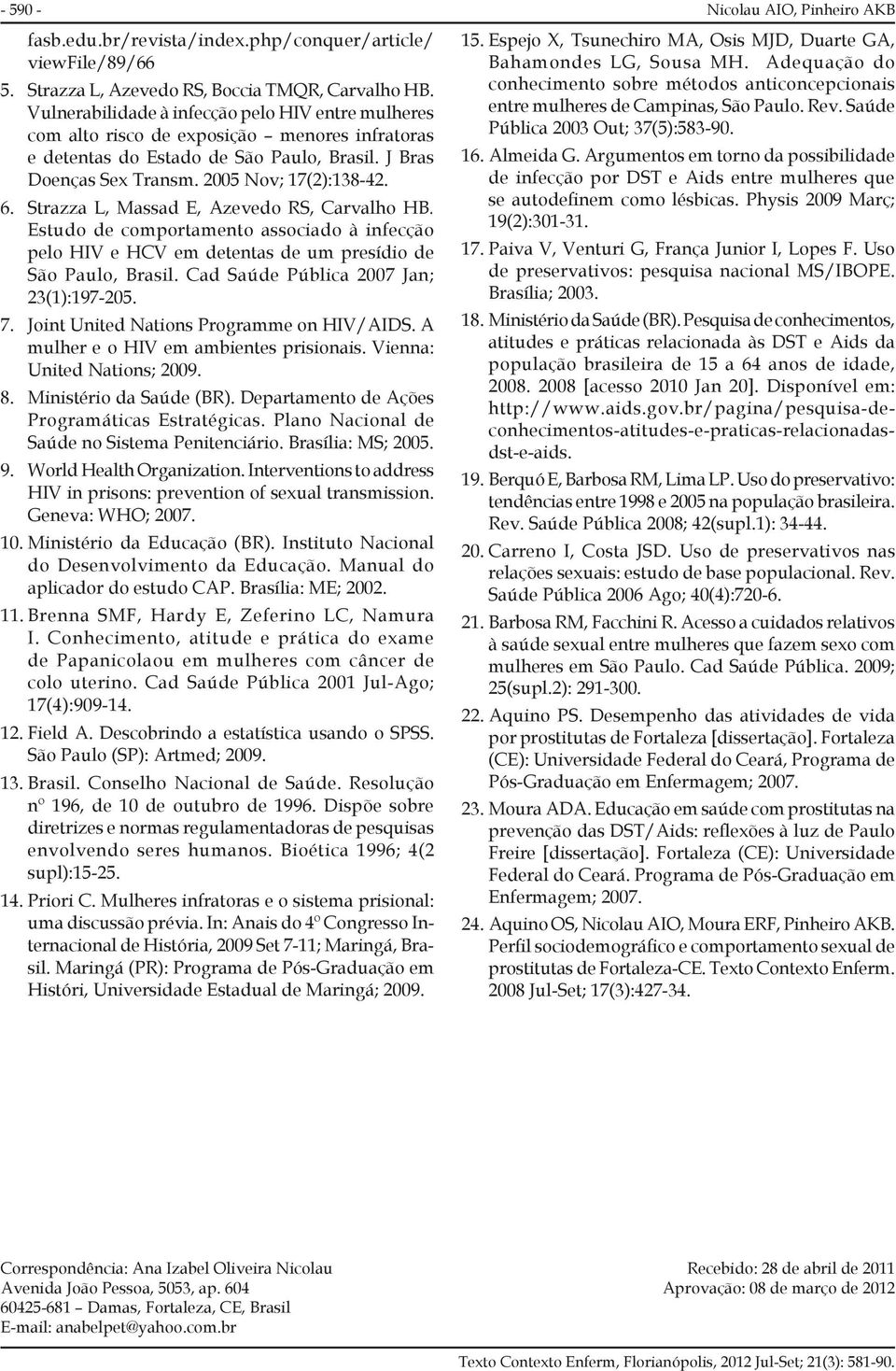 Strazza L, Massad E, Azevedo RS, Carvalho HB. Estudo de comportamento associado à infecção pelo HIV e HCV em detentas de um presídio de São Paulo, Brasil. Cad Saúde Pública 2007 Jan; 23(1):197-205. 7.