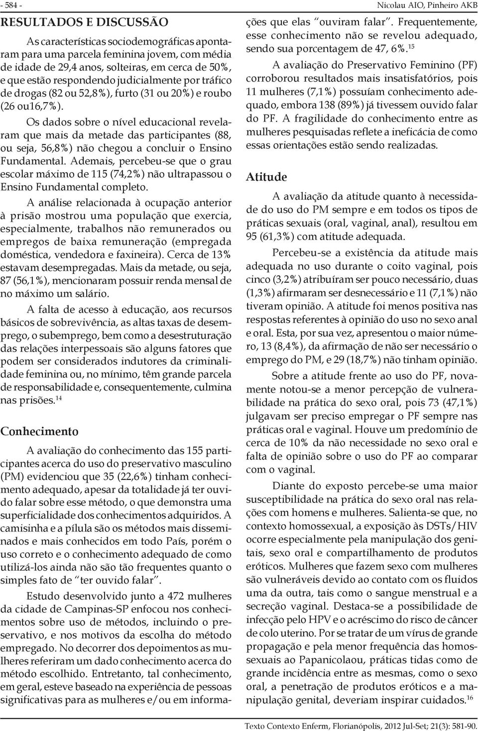 Os dados sobre o nível educacional revelaram que mais da metade das participantes (88, ou seja, 56,8%) não chegou a concluir o Ensino Fundamental.