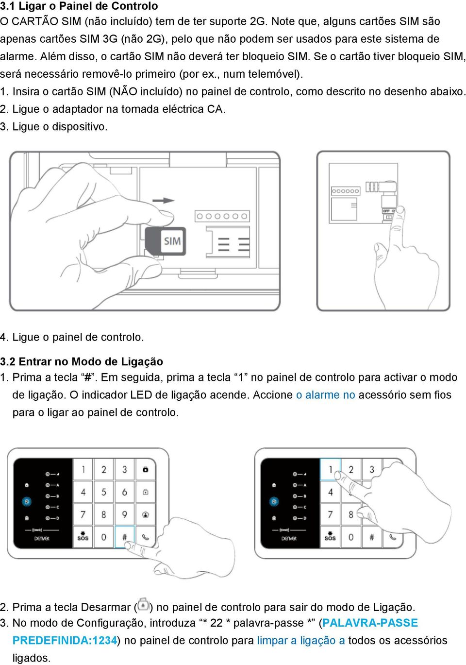 Se o cartão tiver bloqueio SIM, será necessário removê-lo primeiro (por ex., num telemóvel). 1. Insira o cartão SIM (NÃO incluído) no painel de controlo, como descrito no desenho abaixo. 2.