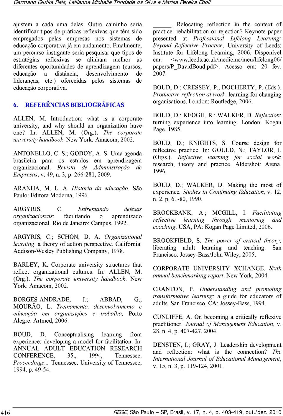 Finalmente, um percurso instigante seria pesquisar que tipos de estratégias reflexivas se alinham melhor às diferentes oportunidades de aprendizagem (cursos, educação a distância, desenvolvimento de