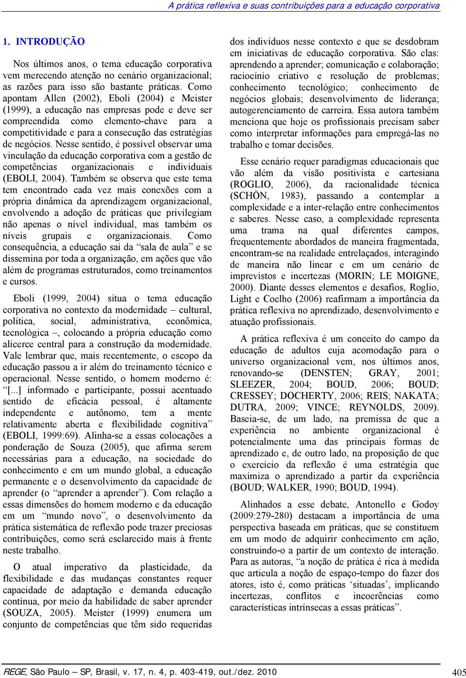 Como apontam Allen (2002), Eboli (2004) e Meister (1999), a educação nas empresas pode e deve ser compreendida como elemento-chave para a competitividade e para a consecução das estratégias de