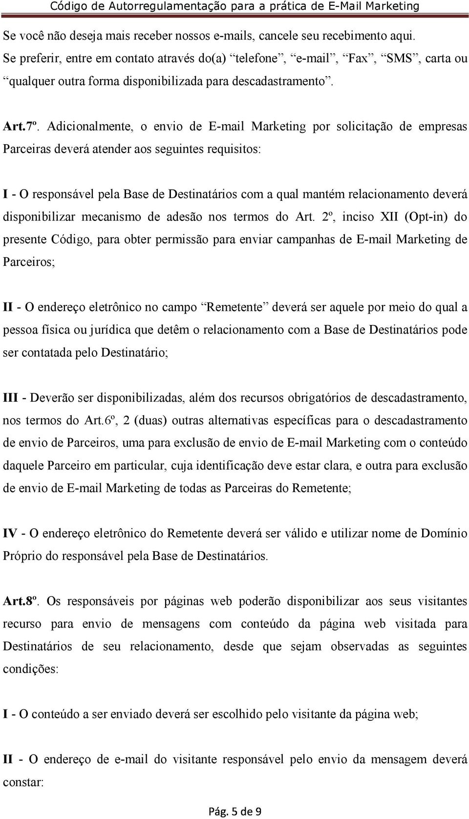 Adicionalmente, o envio de E-mail Marketing por solicitação de empresas Parceiras deverá atender aos seguintes requisitos: I - O responsável pela Base de Destinatários com a qual mantém