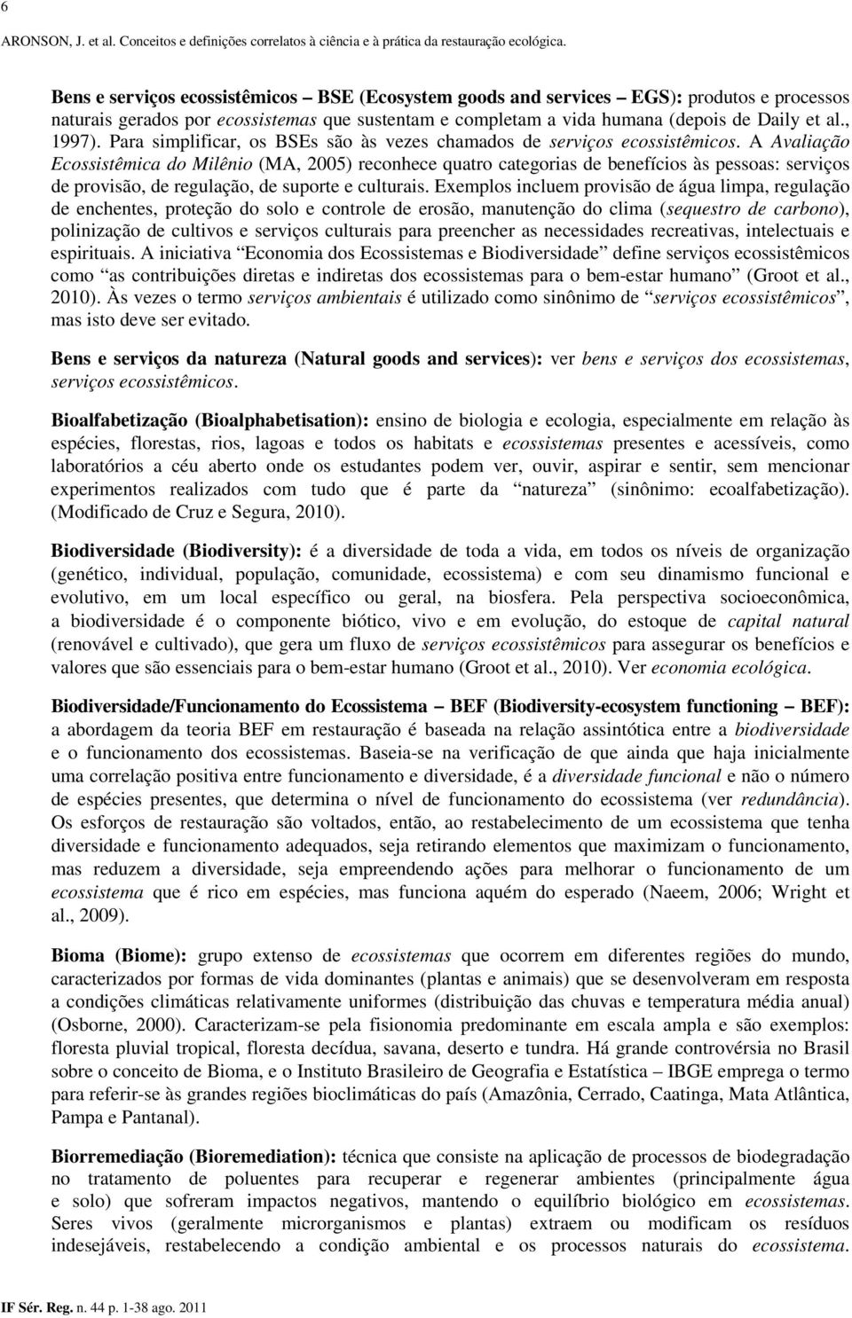 A Avaliação Ecossistêmica do Milênio (MA, 2005) reconhece quatro categorias de benefícios às pessoas: serviços de provisão, de regulação, de suporte e culturais.