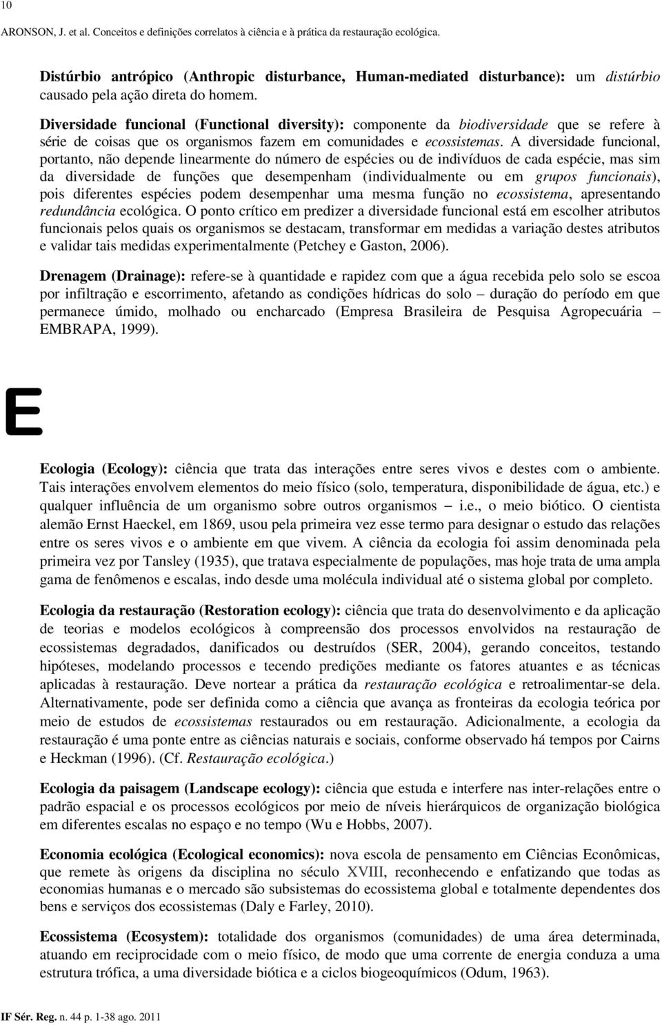 A diversidade funcional, portanto, não depende linearmente do número de espécies ou de indivíduos de cada espécie, mas sim da diversidade de funções que desempenham (individualmente ou em grupos