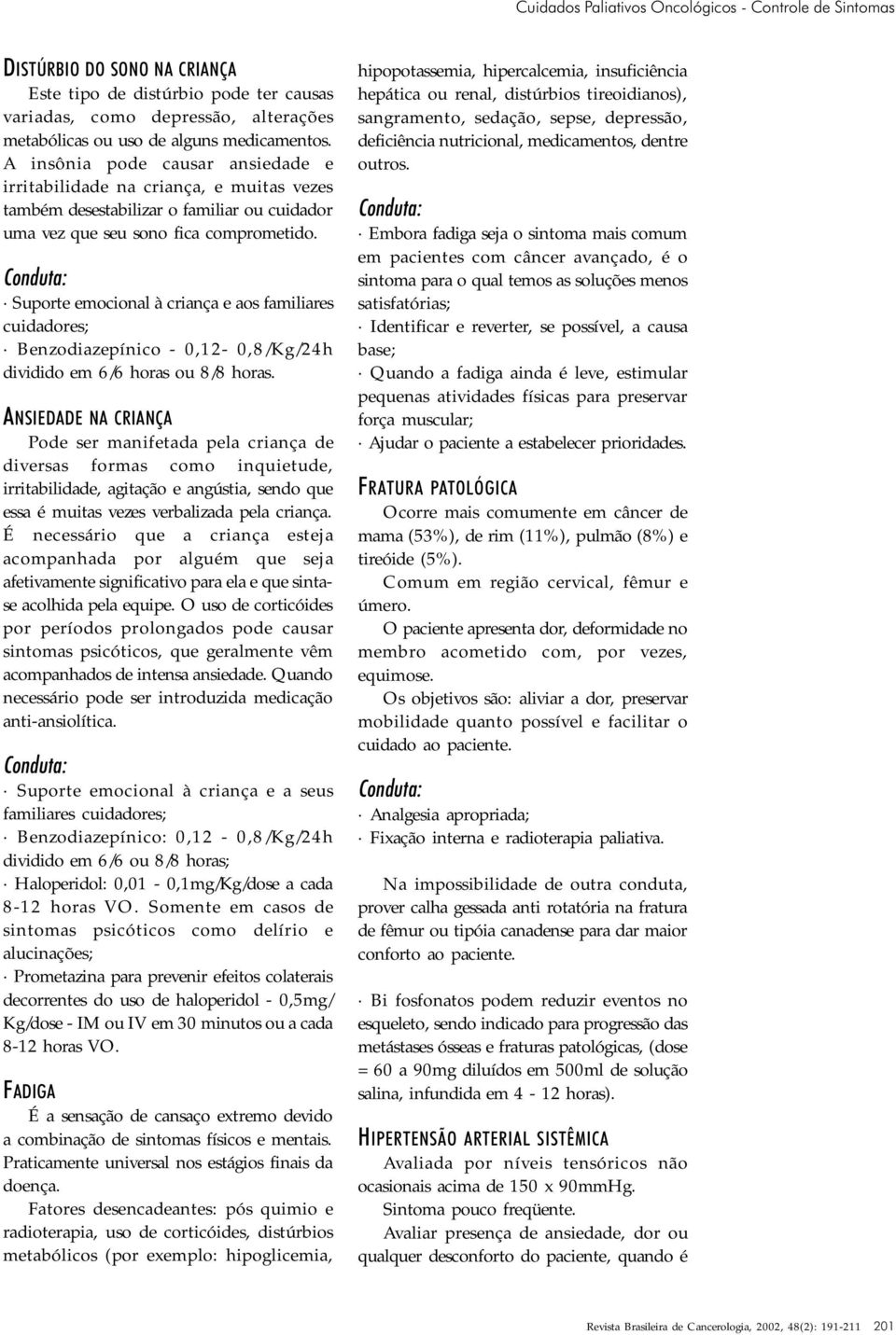 Suporte emocional à criança e aos familiares cuidadores; Benzodiazepínico - 0,12-0,8/Kg/24h dividido em 6/6 horas ou 8/8 horas.