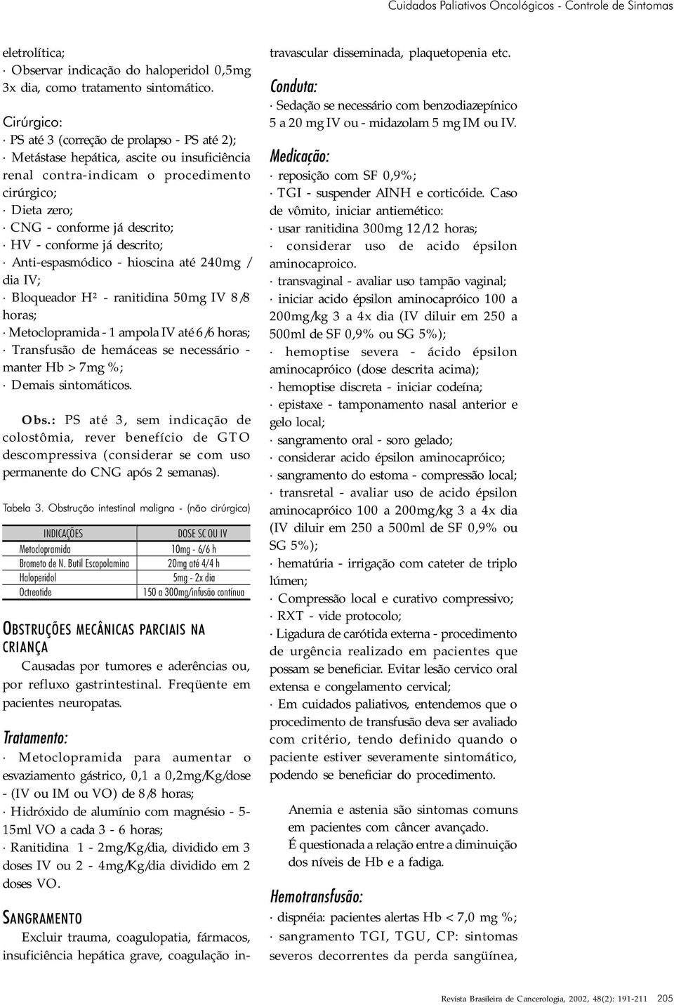 já descrito; Anti-espasmódico - hioscina até 240mg / dia IV; Bloqueador H² - ranitidina 50mg IV 8/8 horas; Metoclopramida - 1 ampola IV até 6/6 horas; Transfusão de hemáceas se necessário - manter Hb