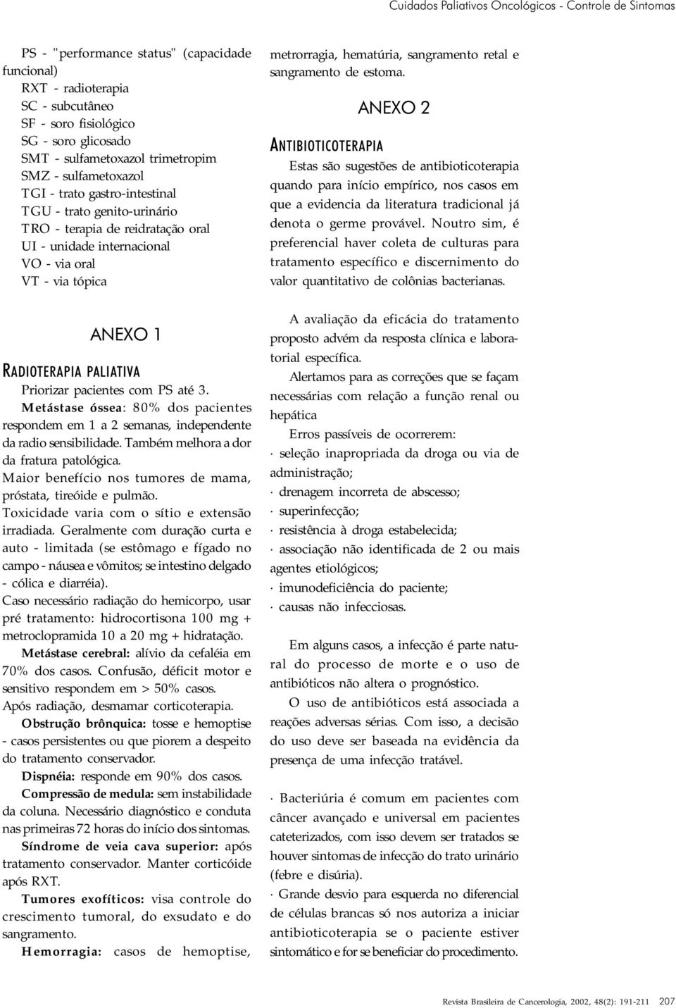 ANEXO 1 RADIOTERAPIA PALIATIVA Priorizar pacientes com PS até 3. Metástase óssea: 80% dos pacientes respondem em 1 a 2 semanas, independente da radio sensibilidade.