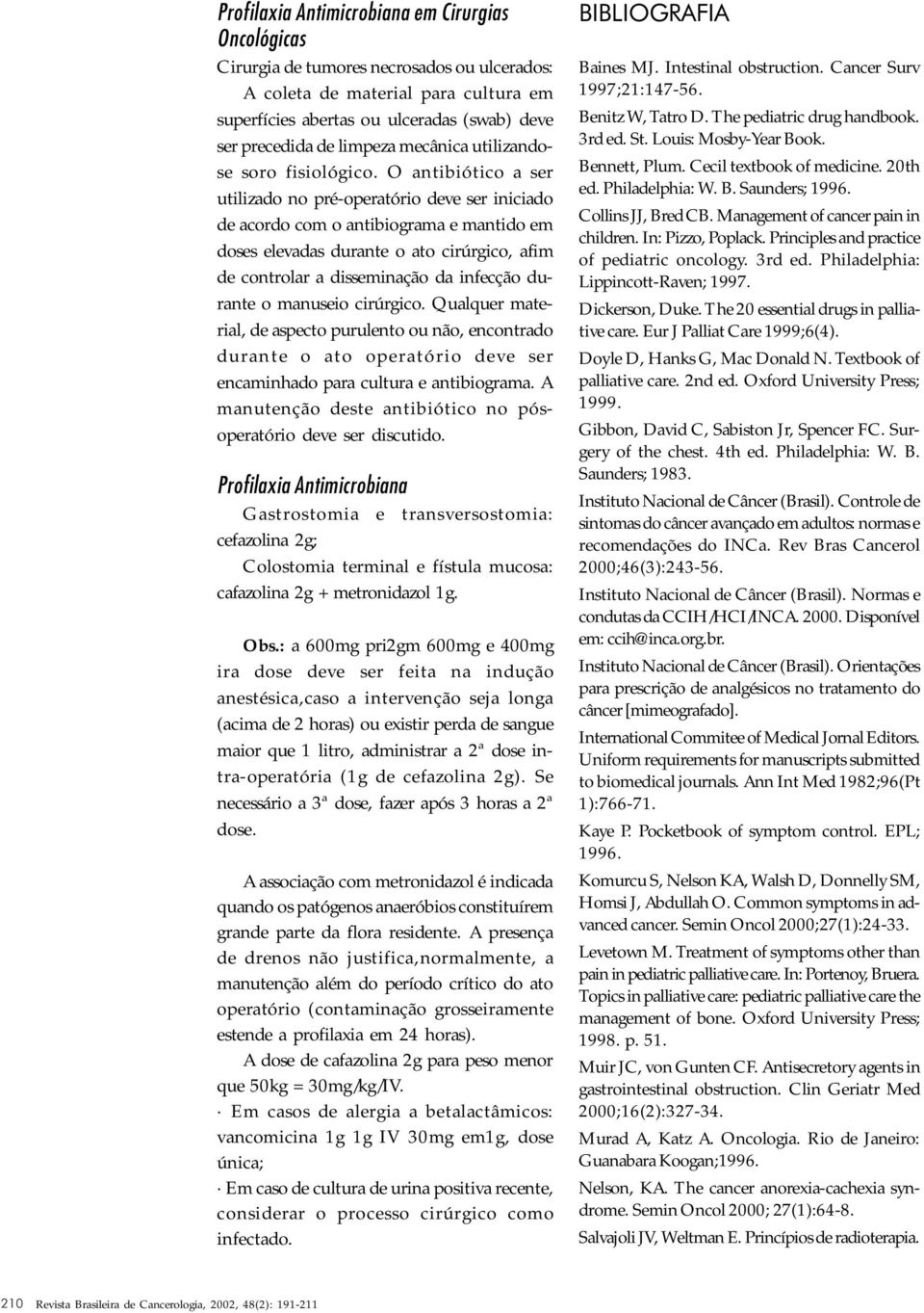 O antibiótico a ser utilizado no pré-operatório deve ser iniciado de acordo com o antibiograma e mantido em doses elevadas durante o ato cirúrgico, afim de controlar a disseminação da infecção