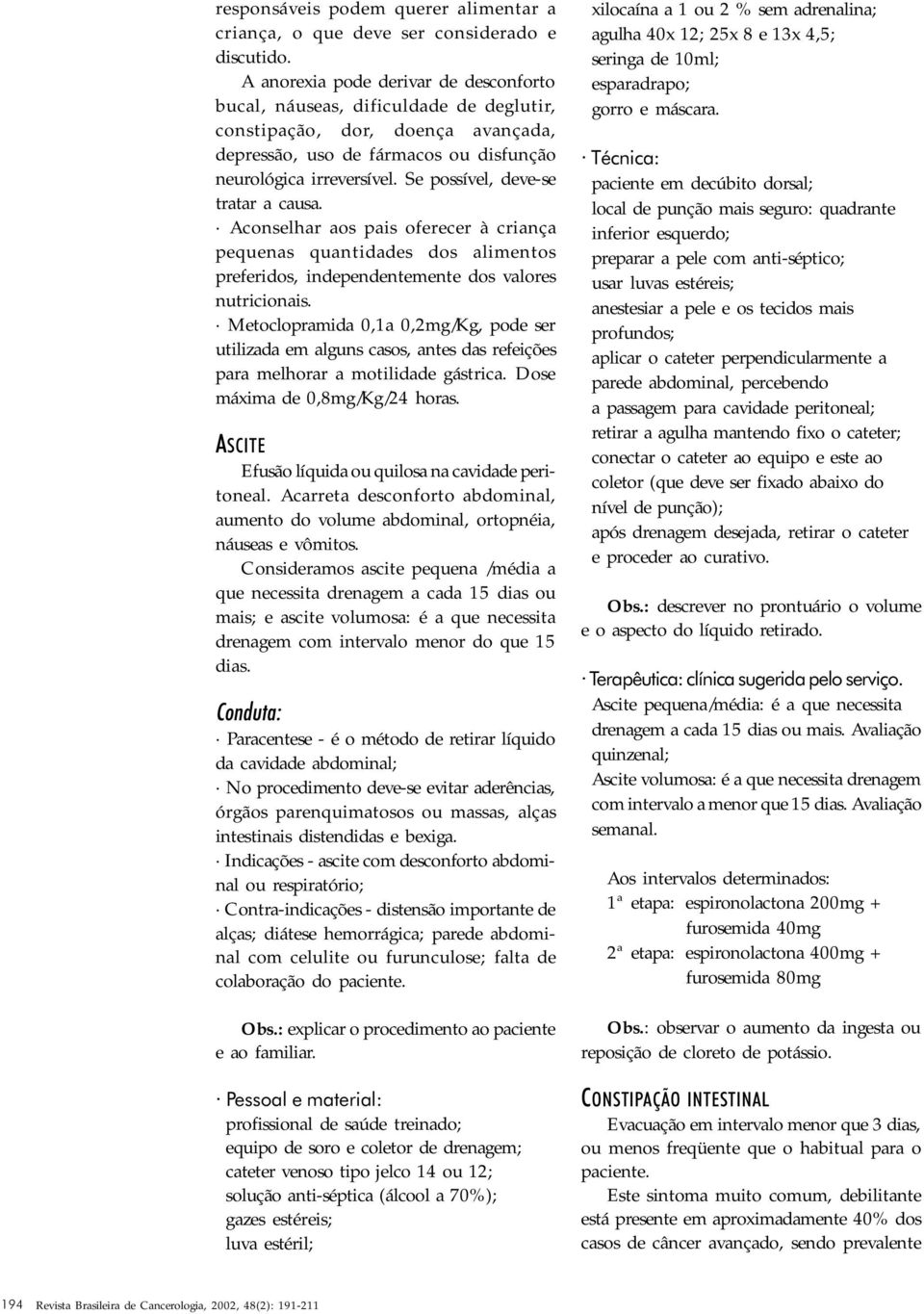 Se possível, deve-se tratar a causa. Aconselhar aos pais oferecer à criança pequenas quantidades dos alimentos preferidos, independentemente dos valores nutricionais.