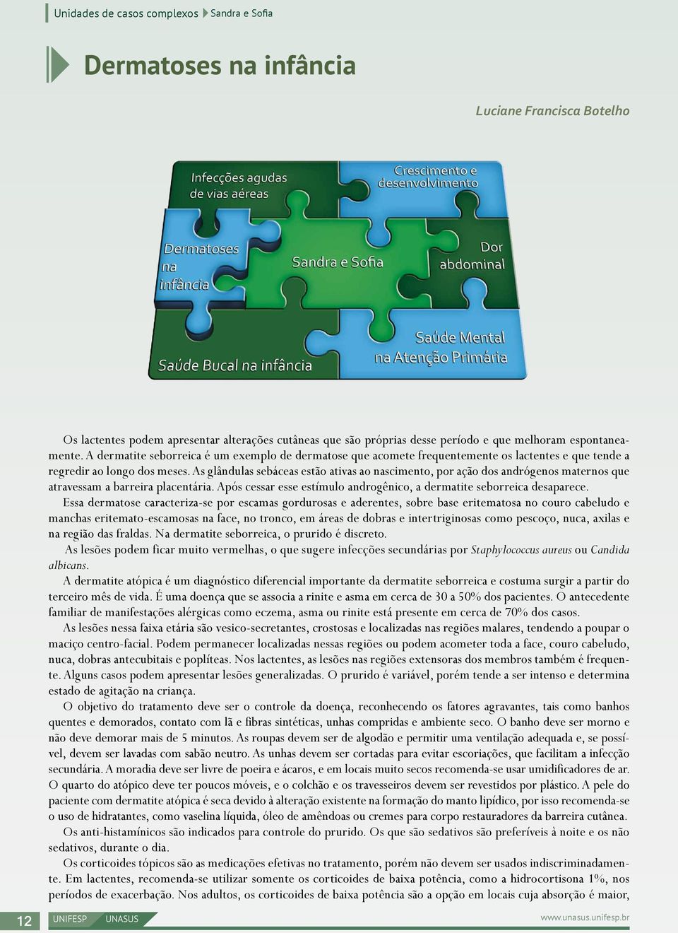 As glândulas sebáceas estão ativas ao nascimento, por ação dos andrógenos maternos que atravessam a barreira placentária. Após cessar esse estímulo androgênico, a dermatite seborreica desaparece.