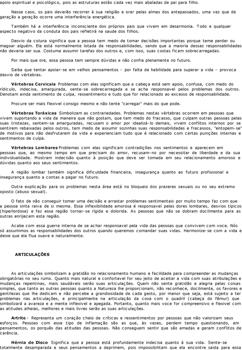 Também há a interferência inconsciente dos próprios pais que vivem em desarmonia. Todo e qualquer aspecto negativo da conduta dos pais refletirá na saude dos filhos.