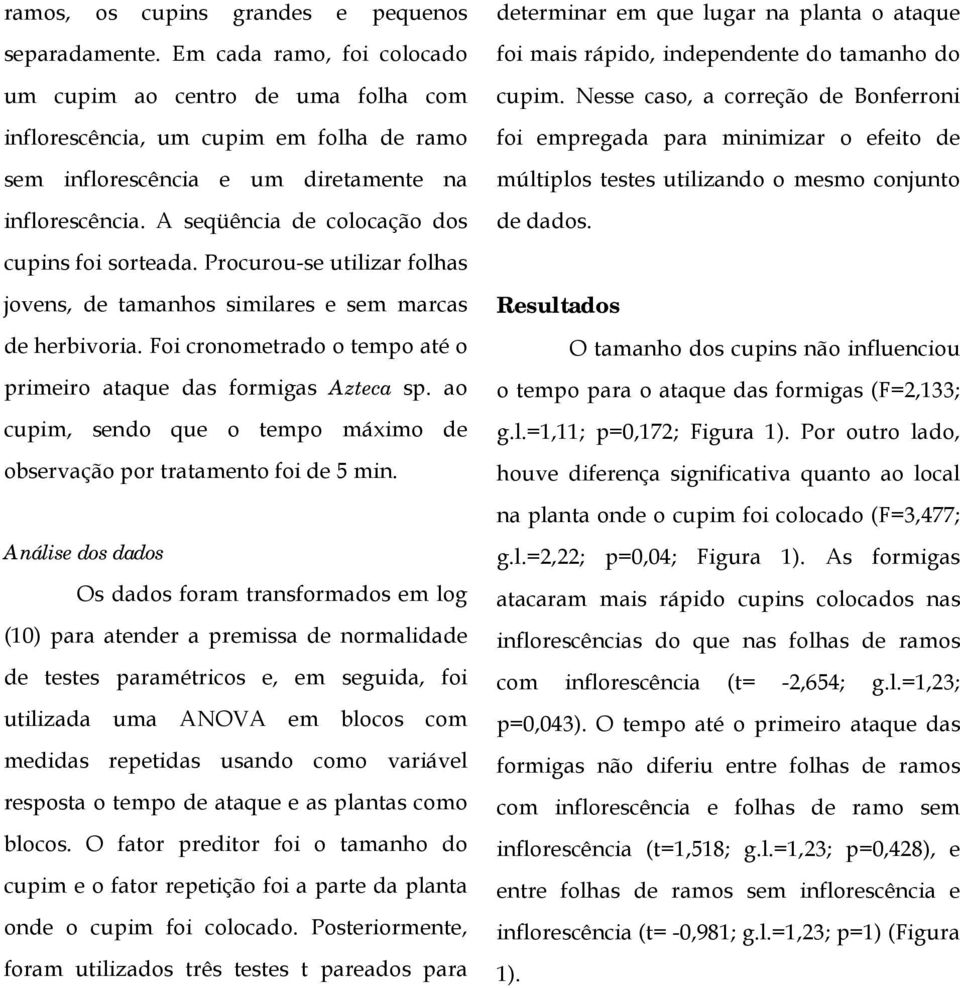 A seqüência de colocação dos cupins foi sorteada. Procurou-se utilizar folhas jovens, de tamanhos similares e sem marcas de herbivoria.