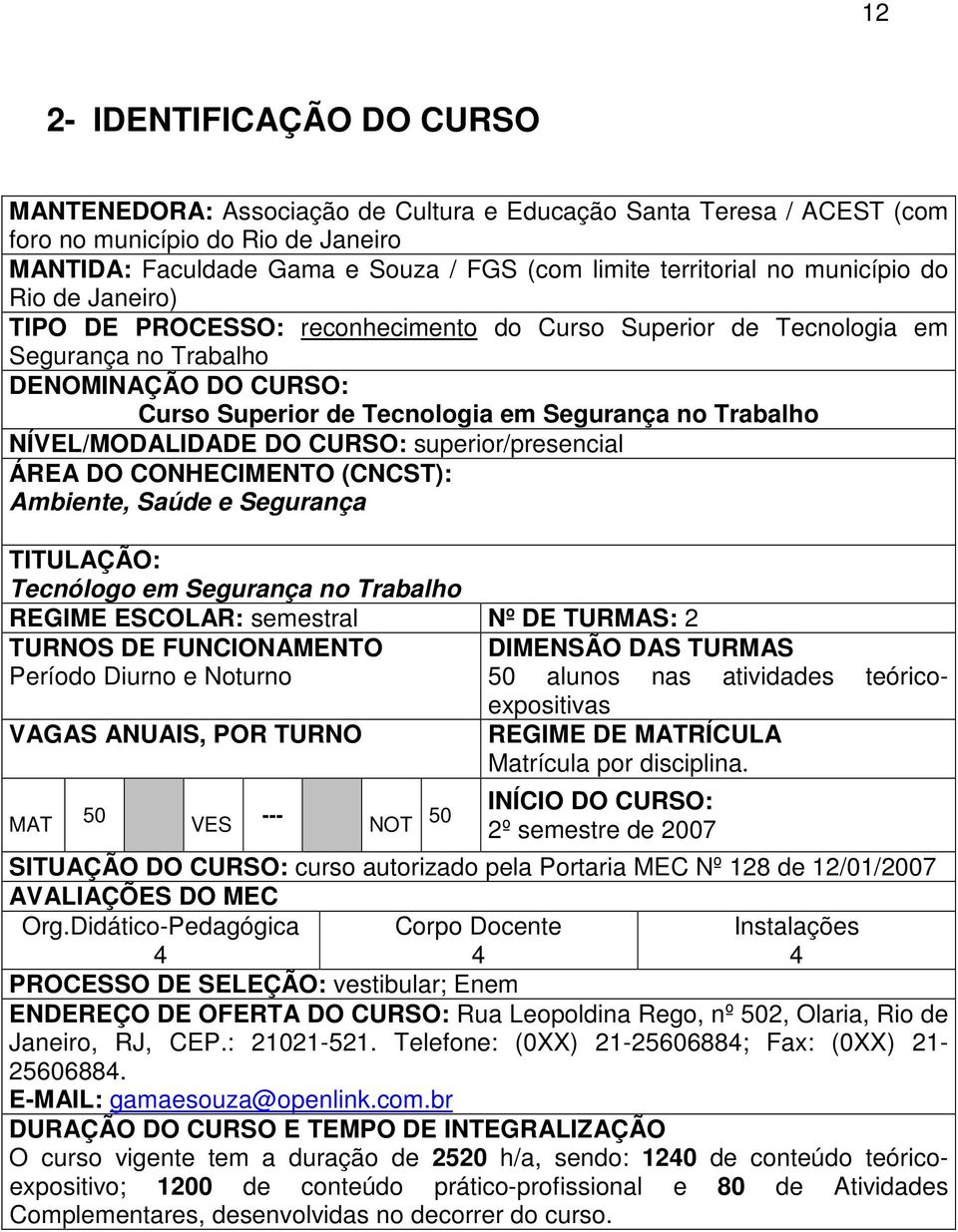 NÍVEL/MODALIDADE DO CURSO: superior/presencial ÁREA DO CONHECIMENTO (CNCST): Ambiente, Saúde e Segurança TITULAÇÃO: Tecnólogo em Segurança no Trabalho REGIME ESCOLAR: semestral Nº DE TURMAS: 2 TURNOS