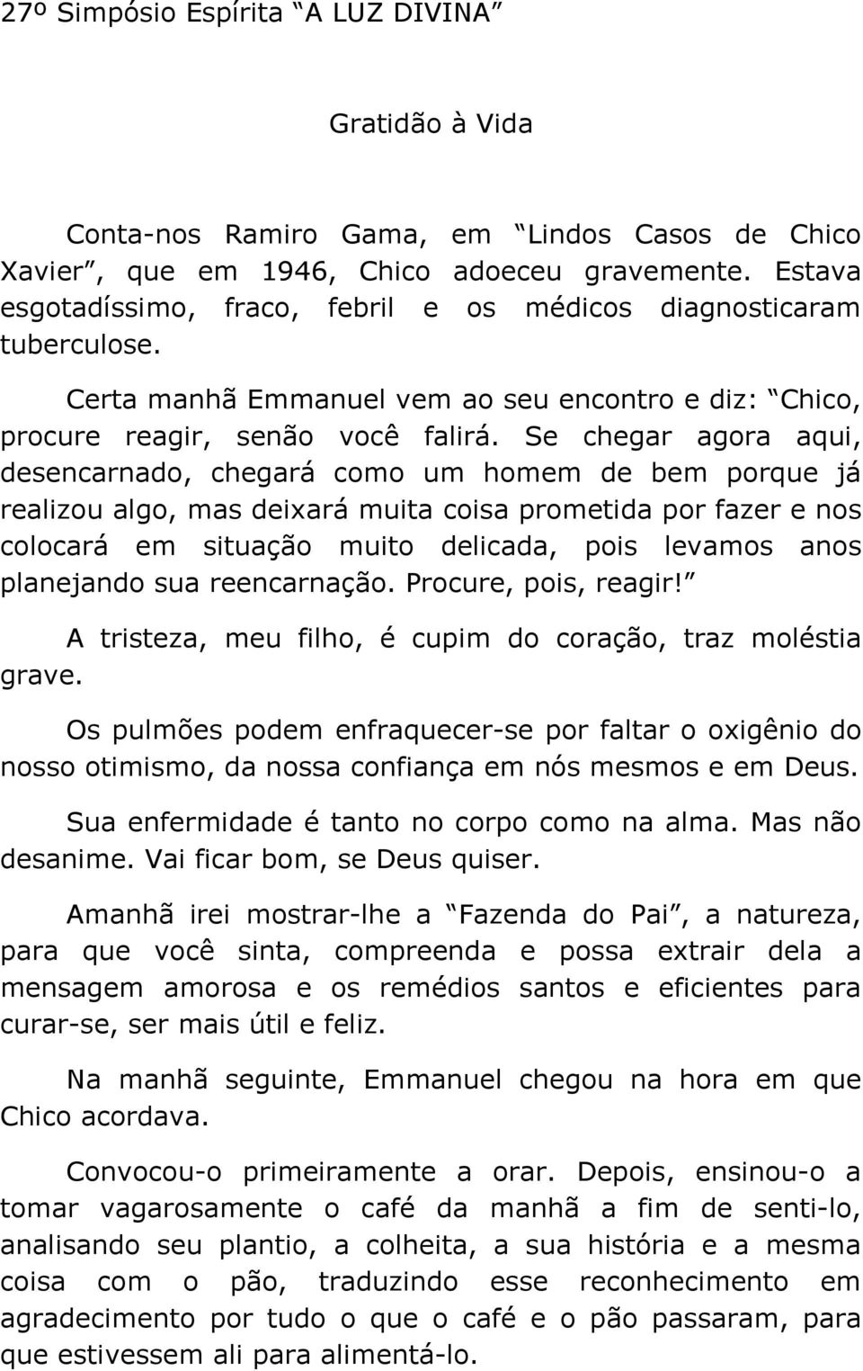 Se chegar agora aqui, desencarnado, chegará como um homem de bem porque já realizou algo, mas deixará muita coisa prometida por fazer e nos colocará em situação muito delicada, pois levamos anos