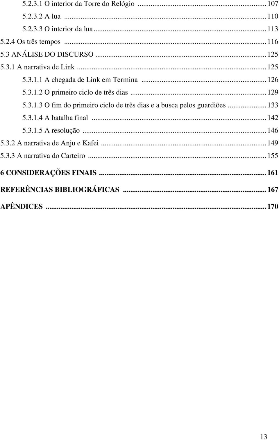 .. 129 5.3.1.3 O fim do primeiro ciclo de três dias e a busca pelos guardiões... 133 5.3.1.4 A batalha final... 142 5.3.1.5 A resolução... 146 5.