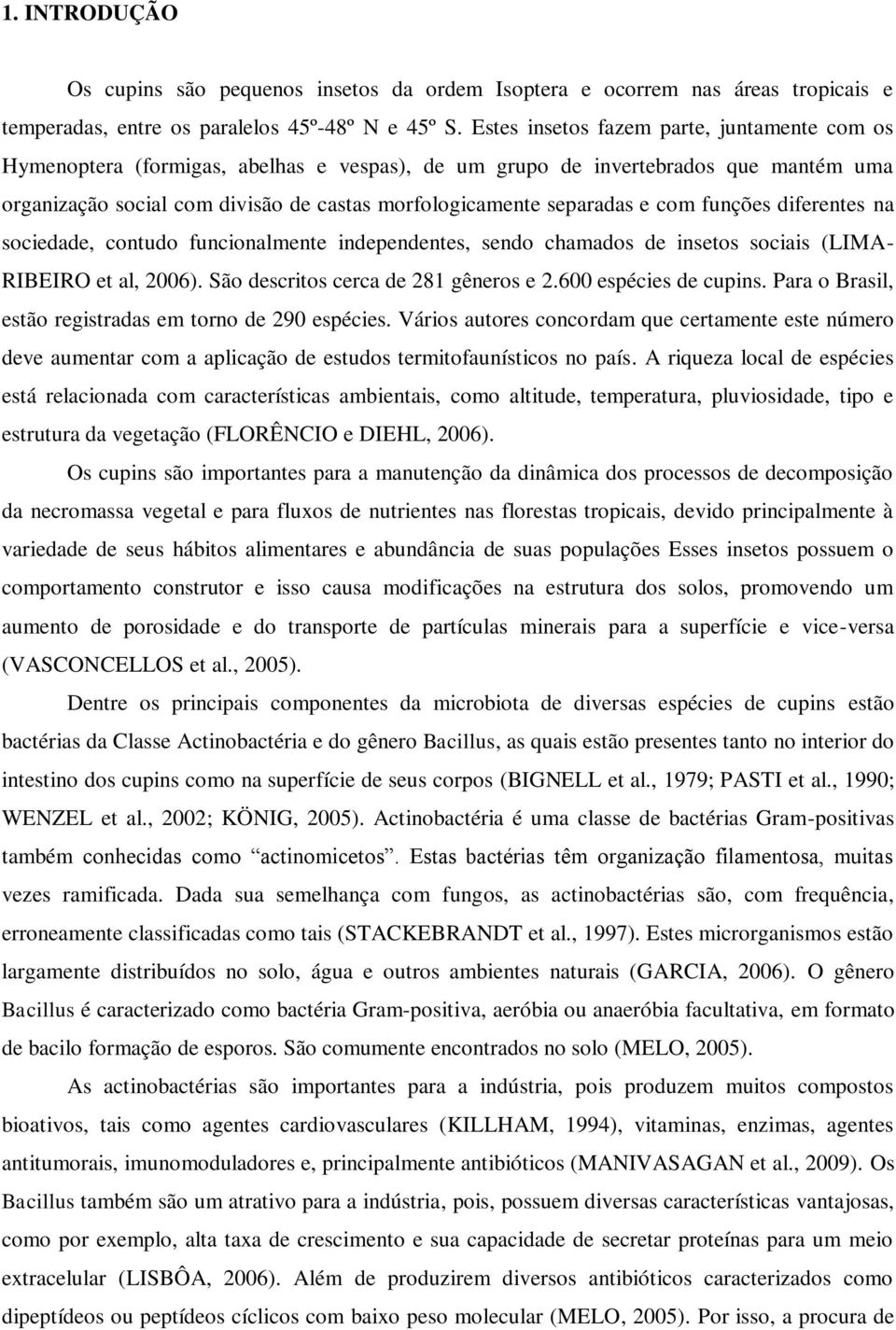 e com funções diferentes na sociedade, contudo funcionalmente independentes, sendo chamados de insetos sociais (LIMA- RIBEIRO et al, 2006). São descritos cerca de 281 gêneros e 2.