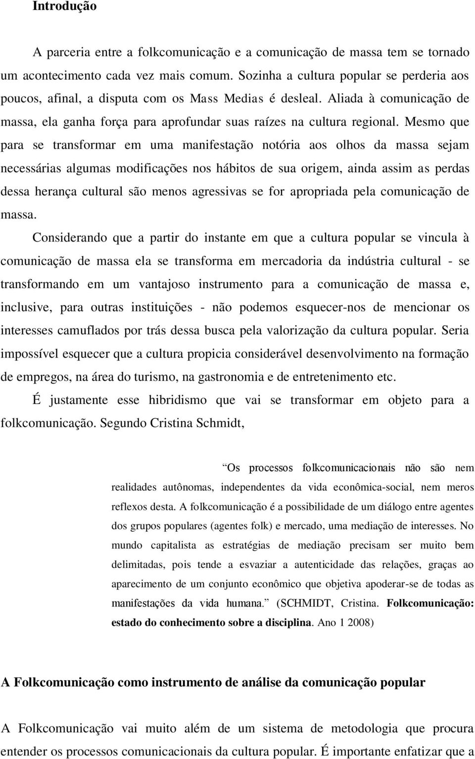 Mesmo que para se transformar em uma manifestação notória aos olhos da massa sejam necessárias algumas modificações nos hábitos de sua origem, ainda assim as perdas dessa herança cultural são menos