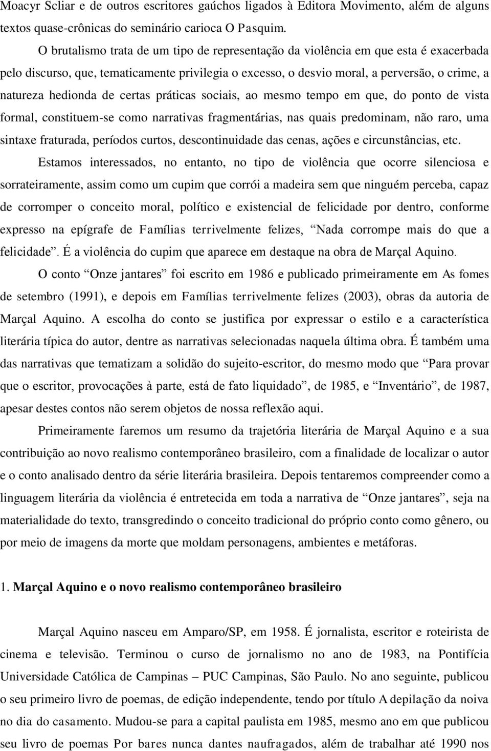 de certas práticas sociais, ao mesmo tempo em que, do ponto de vista formal, constituem-se como narrativas fragmentárias, nas quais predominam, não raro, uma sintaxe fraturada, períodos curtos,