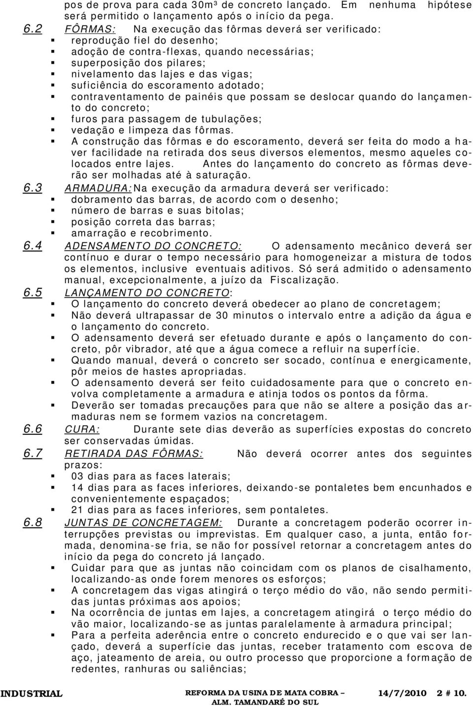 suf iciência do escoramento a dot ado; contra vent amento de painéi s q ue possam se de slocar quando do lança mento do concreto; f uros para p assagem de tubulaçõe s; vedaçã o e l impeza da s f