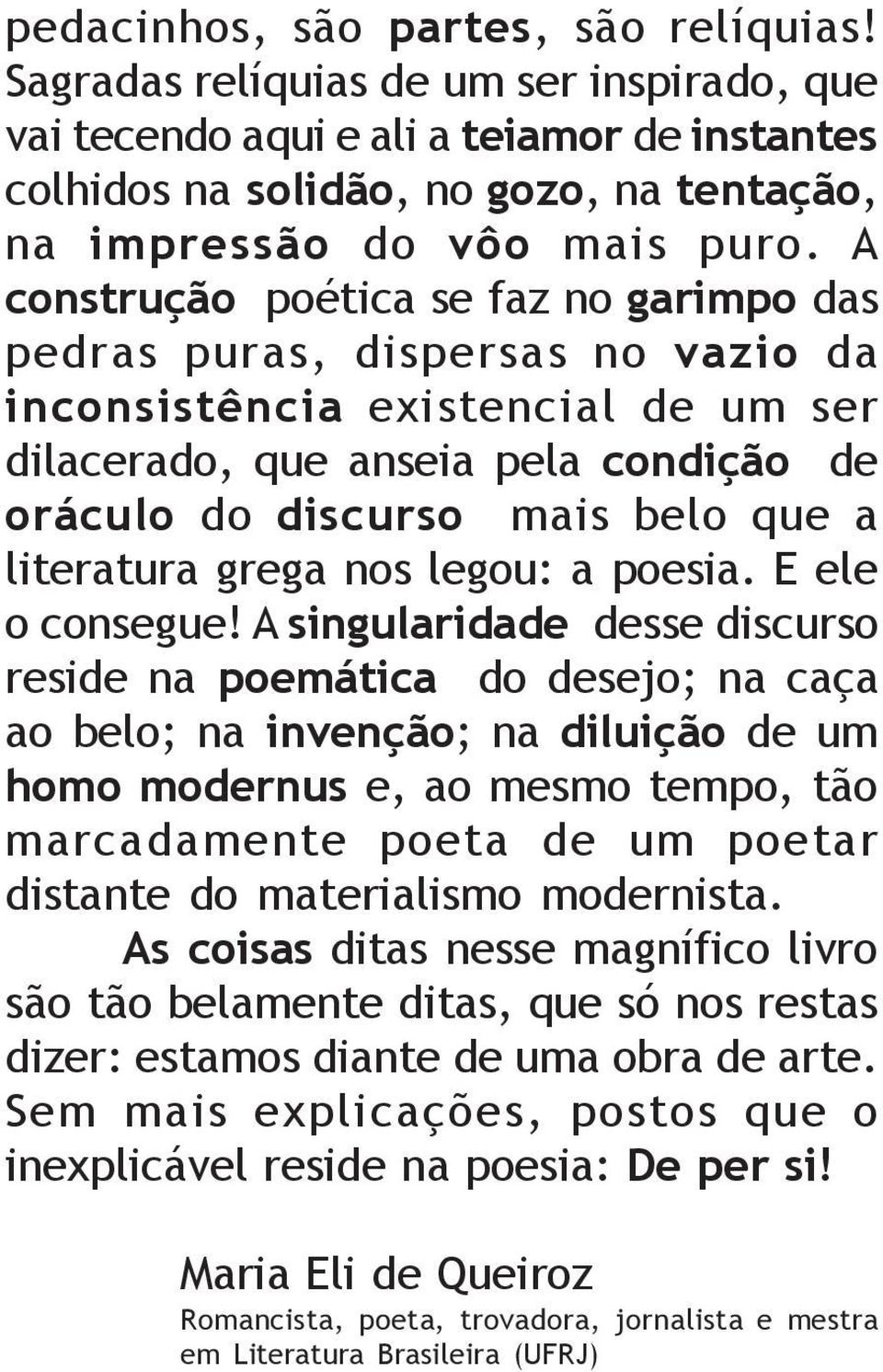 A construção poética se faz no garimpo das pedras puras, dispersas no vazio da inconsistência existencial de um ser dilacerado, que anseia pela condição de oráculo do discurso mais belo que a