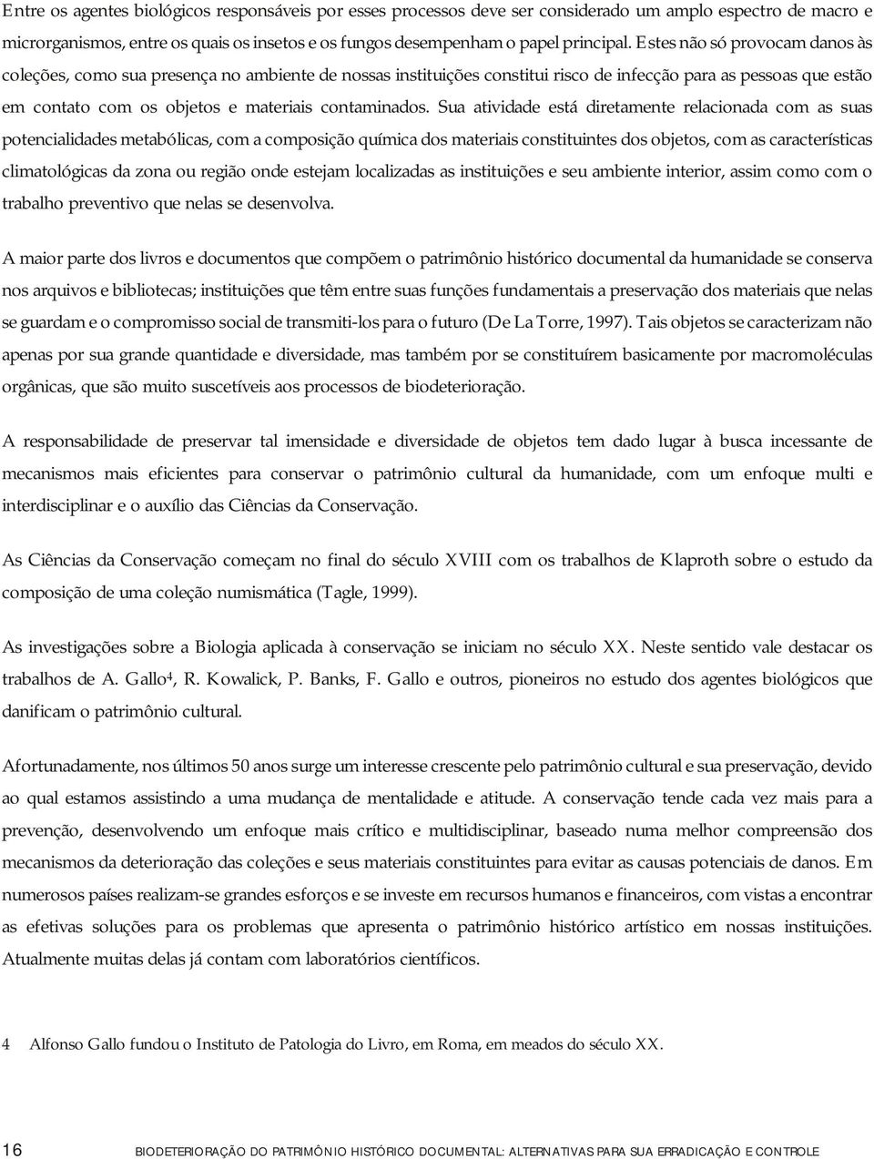 Sua atividade está diretamente relacionada com as suas potencialidades metabólicas, com a composição química dos materiais constituintes dos objetos, com as características climatológicas da zona ou