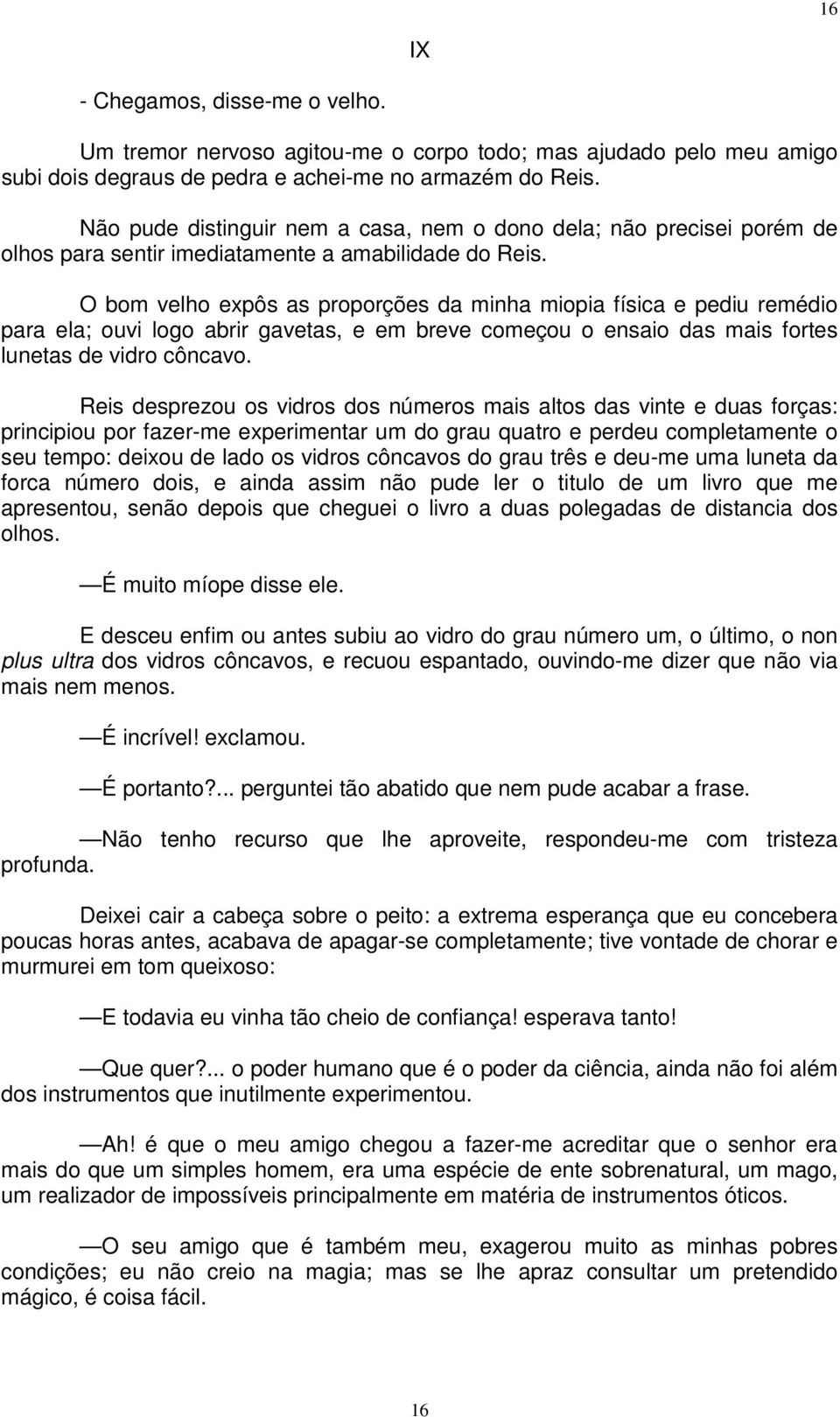 O bom velho expôs as proporções da minha miopia física e pediu remédio para ela; ouvi logo abrir gavetas, e em breve começou o ensaio das mais fortes lunetas de vidro côncavo.